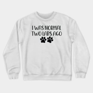 I was Normal Two Labs Ago - Funny Dog Owner Gift - Funny Labrador Retriever Crewneck Sweatshirt